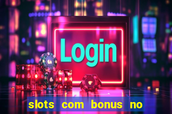 slots com bonus no cadastro e saque free